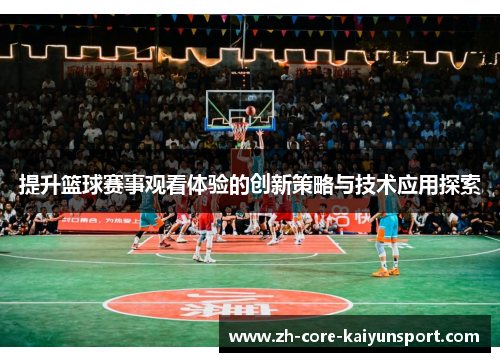 提升篮球赛事观看体验的创新策略与技术应用探索