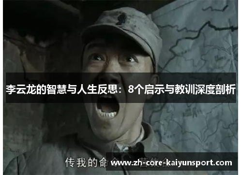 李云龙的智慧与人生反思:8个启示与教训深度剖析 李云龙的智慧与人生反思:8个启示与教训深度剖析