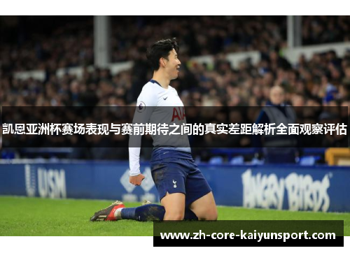 凯恩亚洲杯赛场表现与赛前期待之间的真实差距解析全面观察评估