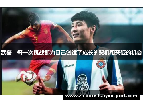 武磊:每一次挑战都为自己创造了成长的契机和突破的机会 武磊:每一次挑战都为自己创造了成长的契机和突破的机会