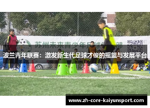 波兰青年联赛:激发新生代足球才俊的摇篮与发展平台 波兰青年联赛:激发新生代足球才俊的摇篮与发展平台