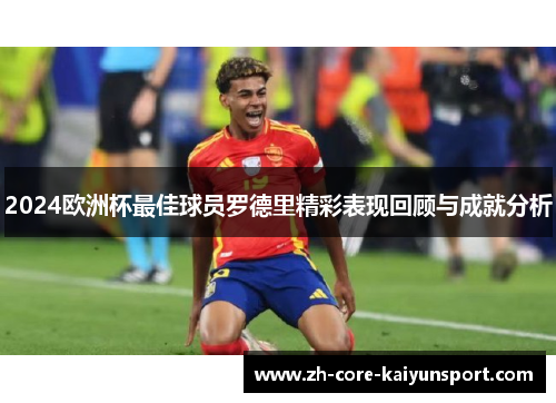 2024欧洲杯最佳球员罗德里精彩表现回顾与成就分析 2024欧洲杯最佳球员罗德里精彩表现回顾与成就分析