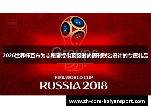 2026世界杯宣布为志愿者提供顶级时尚周刊联名设计的专属礼品