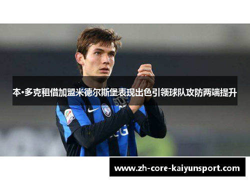 本·多克租借加盟米德尔斯堡表现出色引领球队攻防两端提升 本·多克租借加盟米德尔斯堡表现出色引领球队攻防两端提升