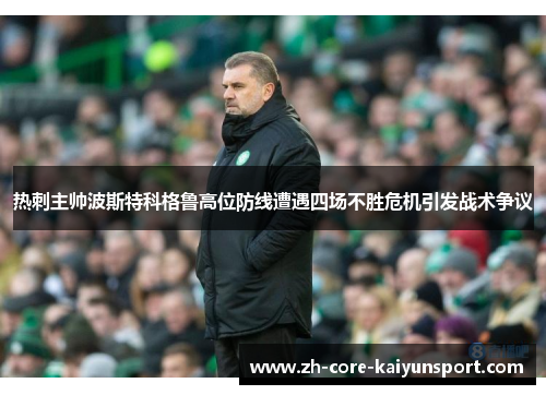 热刺主帅波斯特科格鲁高位防线遭遇四场不胜危机引发战术争议