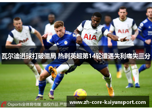 瓦尔迪进球打破僵局 热刺英超第14轮遭遇失利痛失三分 瓦尔迪进球打破僵局 热刺英超第14轮遭遇失利痛失三分