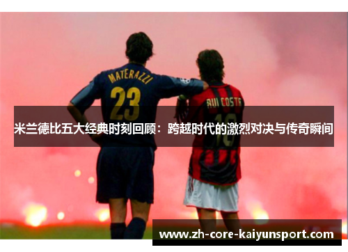 米兰德比五大经典时刻回顾：跨越时代的激烈对决与传奇瞬间