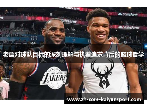 老詹对球队目标的深刻理解与执着追求背后的篮球哲学