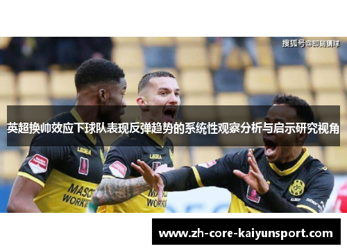 英超换帅效应下球队表现反弹趋势的系统性观察分析与启示研究视角