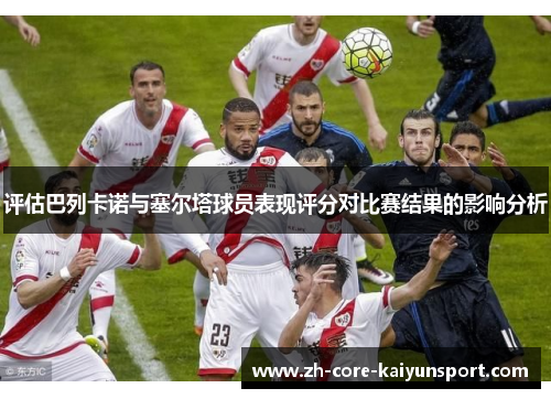 评估巴列卡诺与塞尔塔球员表现评分对比赛结果的影响分析