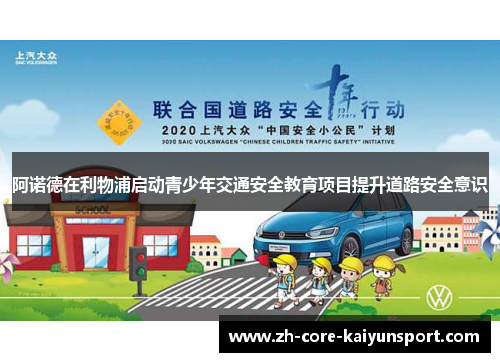 阿诺德在利物浦启动青少年交通安全教育项目提升道路安全意识 阿诺德在利物浦启动青少年交通安全教育项目提升道路安全意识