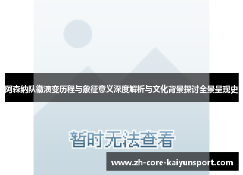 阿森纳队徽演变历程与象征意义深度解析与文化背景探讨全景呈现史 阿森纳队徽演变历程与象征意义深度解析与文化背景探讨全景呈现史