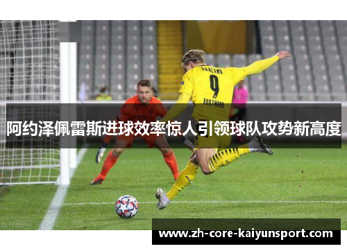 阿约泽佩雷斯进球效率惊人引领球队攻势新高度 阿约泽佩雷斯进球效率惊人引领球队攻势新高度