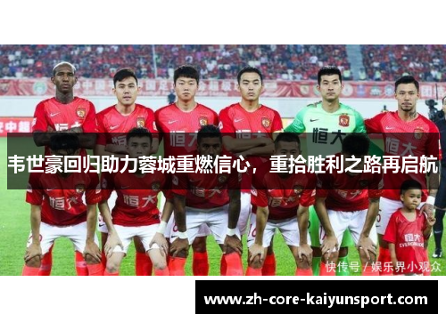 韦世豪回归助力蓉城重燃信心,重拾胜利之路再启航 韦世豪回归助力蓉城重燃信心,重拾胜利之路再启航