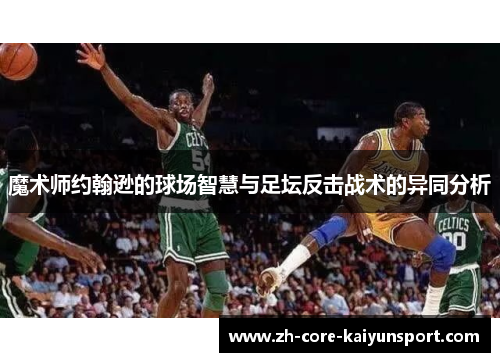 魔术师约翰逊的球场智慧与足坛反击战术的异同分析