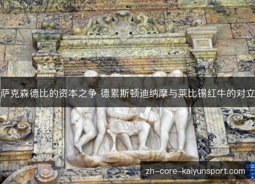 萨克森德比的资本之争 德累斯顿迪纳摩与莱比锡红牛的对立